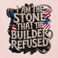 I AM THE STONE THAT THE BUILDER REDUSED