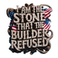 I AM THE STONE THAT THE BUILDER REDUSED