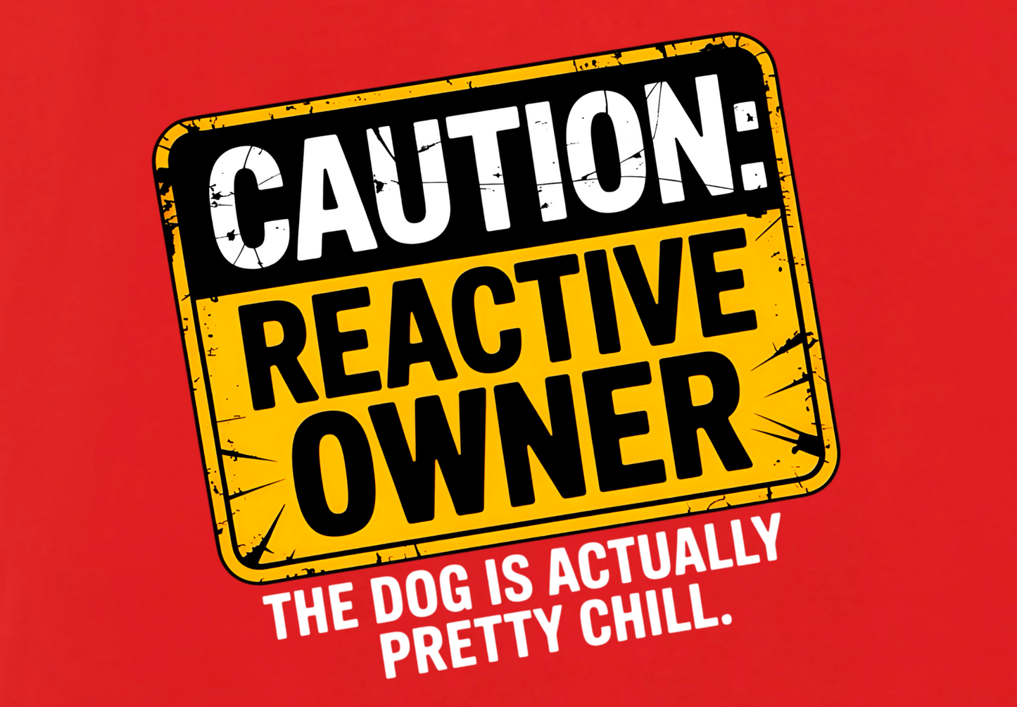 CAUTION REACTIVE OWNER: THE DOG IS ACTUALLY CHILL