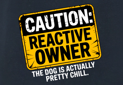CAUTION REACTIVE OWNER: THE DOG IS ACTUALLY CHILL